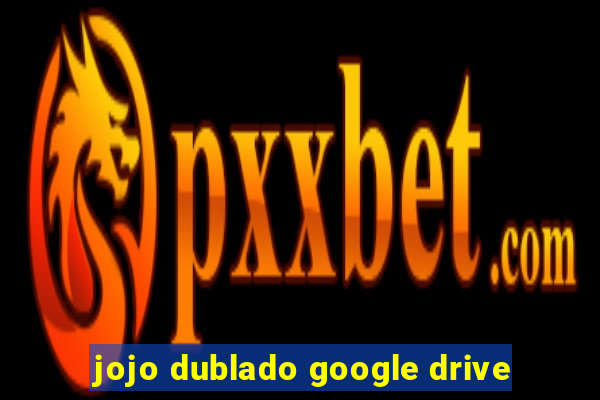 jojo dublado google drive